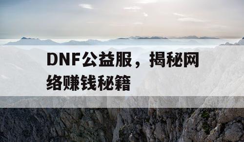 DNF公益服，揭秘网络赚钱秘籍