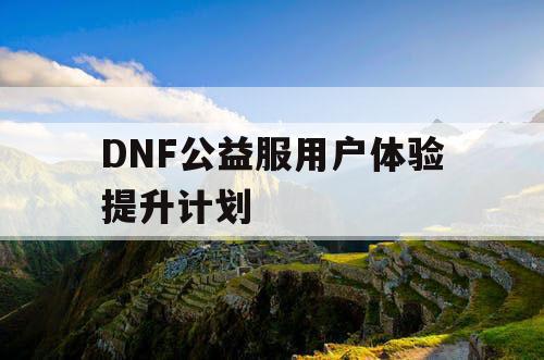 DNF公益服用户体验提升计划