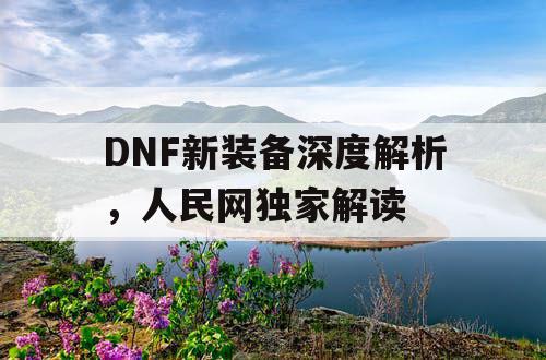 DNF新装备深度解析	，人民网独家解读