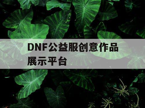 DNF公益服创意作品展示平台