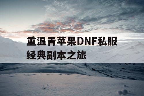 重温青苹果DNF私服经典副本之旅