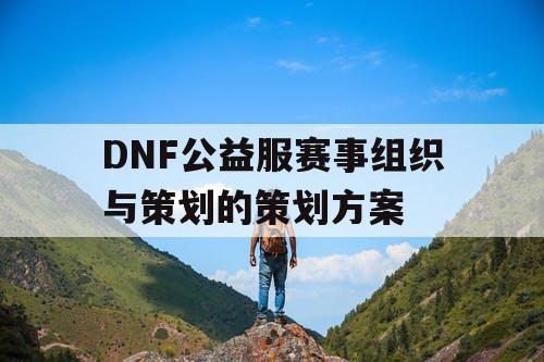 DNF公益服赛事组织与策划的策划方案