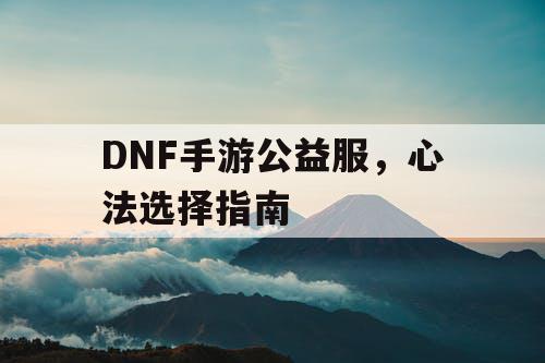 DNF手游公益服，心法选择指南