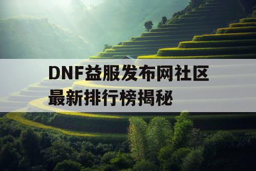 DNF益服发布网社区最新排行榜揭秘