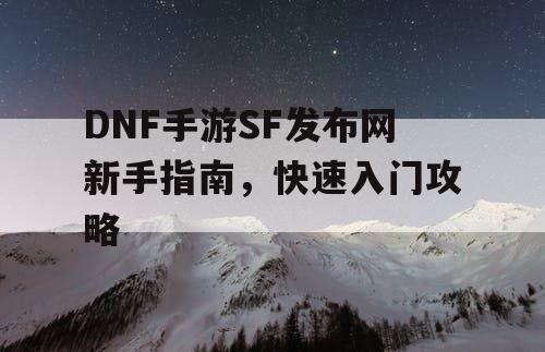 DNF手游SF发布网新手指南，快速入门攻略