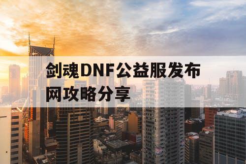 剑魂DNF公益服发布网攻略分享