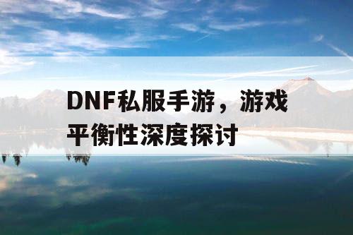 DNF私服手游，游戏平衡性深度探讨