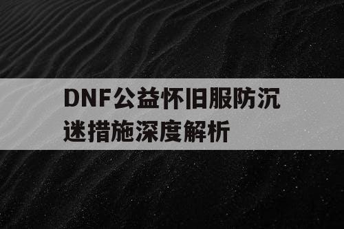 DNF公益怀旧服防沉迷措施深度解析