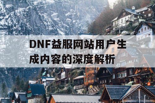 DNF益服网站用户生成内容的深度解析