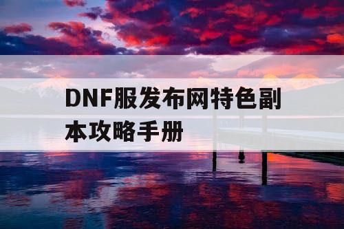 DNF服发布网特色副本攻略手册