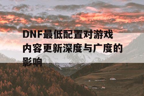 DNF最低配置对游戏内容更新深度与广度的影响