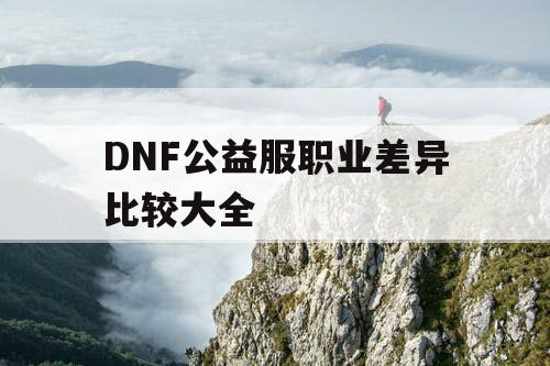 DNF公益服职业差异比较大全