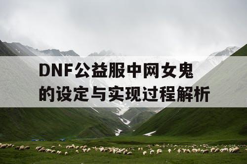 DNF公益服中网女鬼的设定与实现过程解析