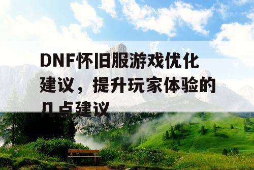 DNF怀旧服游戏优化建议	，提升玩家体验的几点建议