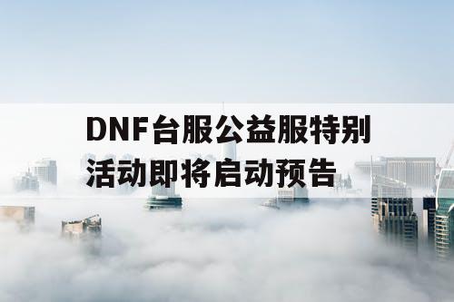 DNF台服公益服特别活动即将启动预告