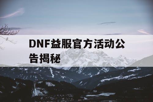 DNF益服官方活动公告揭秘