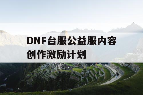 DNF台服公益服内容创作激励计划