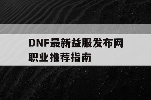 DNF最新益服发布网职业推荐指南