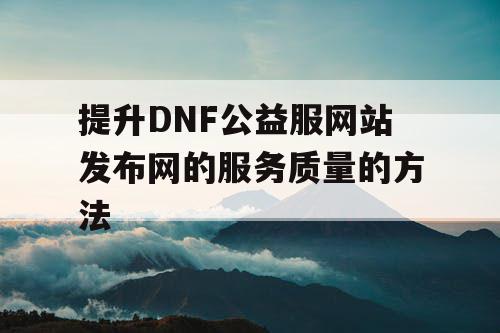 提升DNF公益服网站发布网的服务质量的方法