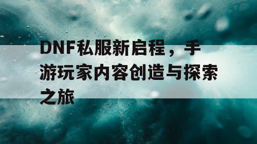 DNF私服新启程，手游玩家内容创造与探索之旅