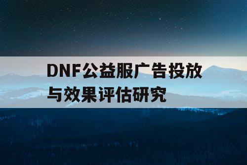 DNF公益服广告投放与效果评估研究