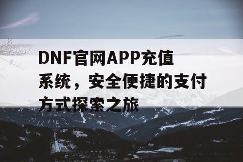 DNF官网APP充值系统，安全便捷的支付方式探索之旅