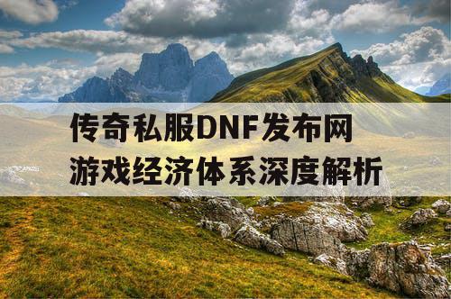 传奇私服DNF发布网游戏经济体系深度解析