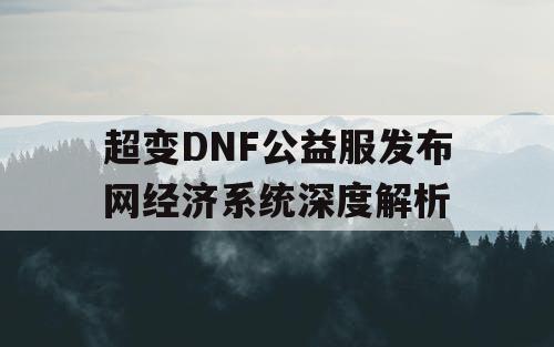 超变DNF公益服发布网经济系统深度解析