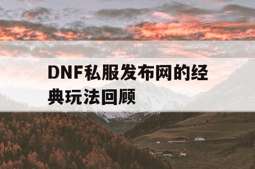 DNF私服发布网的经典玩法回顾