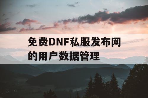 免费DNF私服发布网的用户数据管理