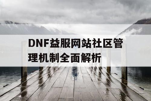 DNF益服网站社区管理机制全面解析