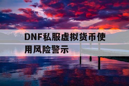 DNF私服虚拟货币使用风险警示