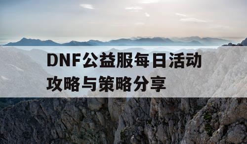 DNF公益服每日活动攻略与策略分享