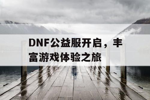 DNF公益服开启，丰富游戏体验之旅