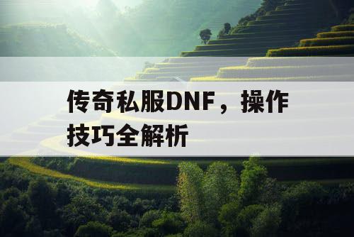 传奇私服DNF，操作技巧全解析