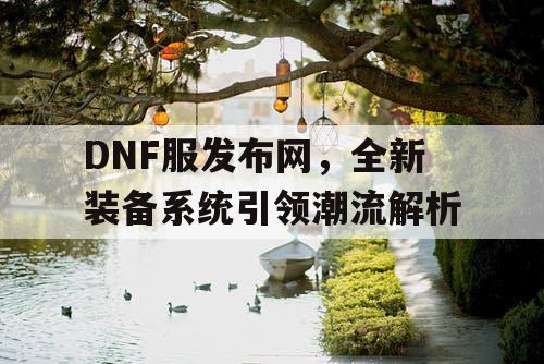 DNF服发布网，全新装备系统引领潮流解析