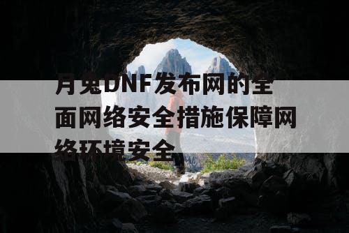 月兔DNF发布网的全面网络安全措施保障网络环境安全