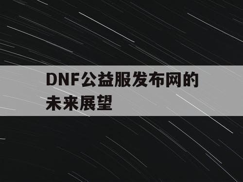 DNF公益服发布网的未来展望