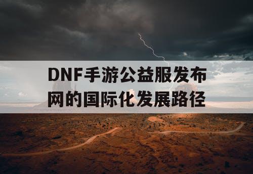 DNF手游公益服发布网的国际化发展路径