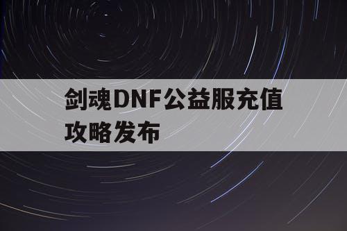 剑魂DNF公益服充值攻略发布