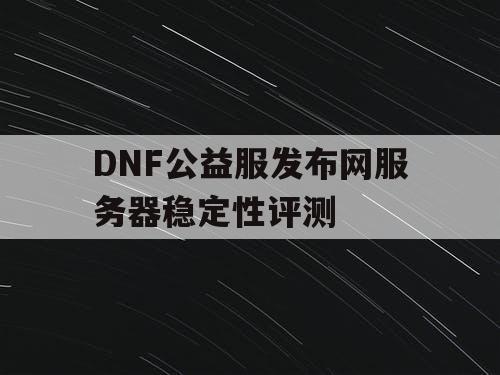 DNF公益服发布网服务器稳定性评测