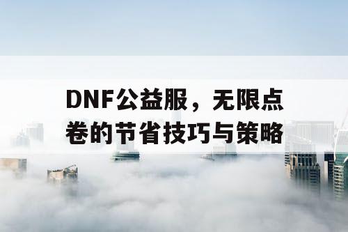 DNF公益服，无限点卷的节省技巧与策略