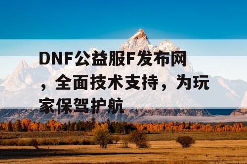 DNF公益服F发布网	，全面技术支持，为玩家保驾护航