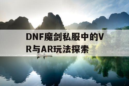 DNF魔剑私服中的VR与AR玩法探索