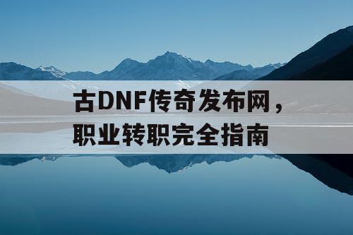 古DNF传奇发布网，职业转职完全指南