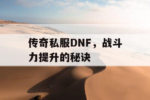 传奇私服DNF	，战斗力提升的秘诀