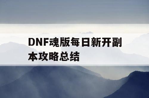 DNF魂版每日新开副本攻略总结