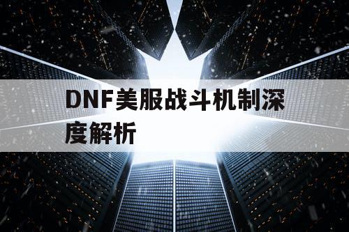 DNF美服战斗机制深度解析