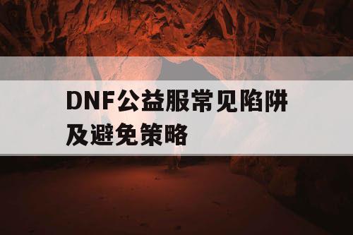 DNF公益服常见陷阱及避免策略