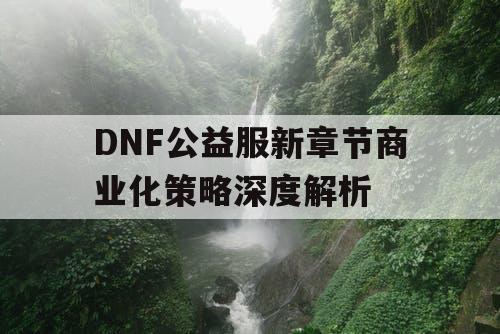 DNF公益服新章节商业化策略深度解析